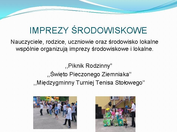 IMPREZY ŚRODOWISKOWE Nauczyciele, rodzice, uczniowie oraz środowisko lokalne wspólnie organizują imprezy środowiskowe i lokalne.