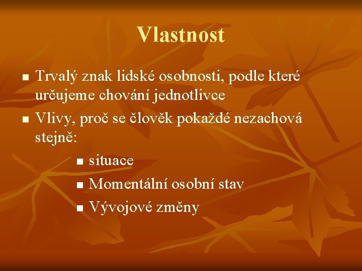 Vlastnost n n Trvalý znak lidské osobnosti, podle které určujeme chování jednotlivce Vlivy, proč