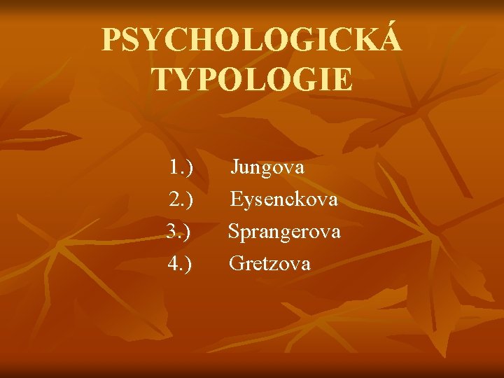 PSYCHOLOGICKÁ TYPOLOGIE 1. ) 2. ) 3. ) 4. ) Jungova Eysenckova Sprangerova Gretzova