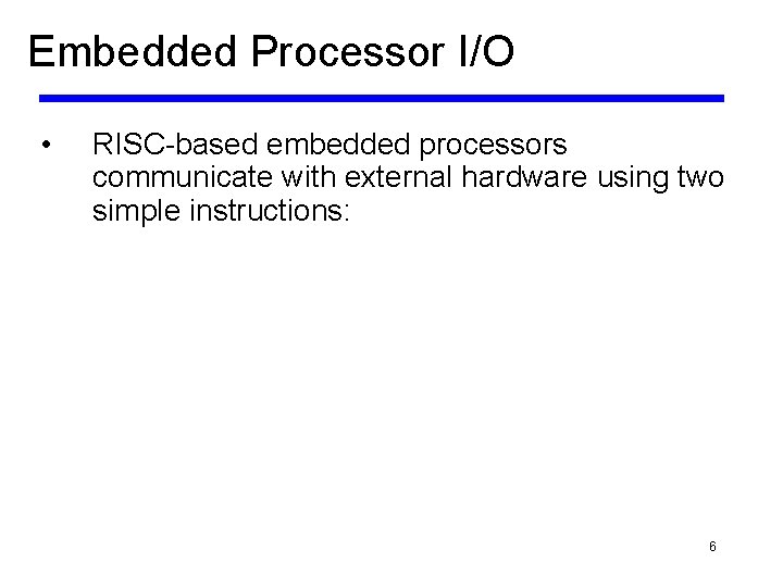 Embedded Processor I/O • RISC-based embedded processors communicate with external hardware using two simple