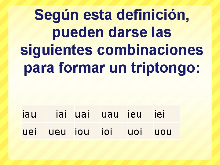 Según esta definición, pueden darse las siguientes combinaciones para formar un triptongo: iau iai