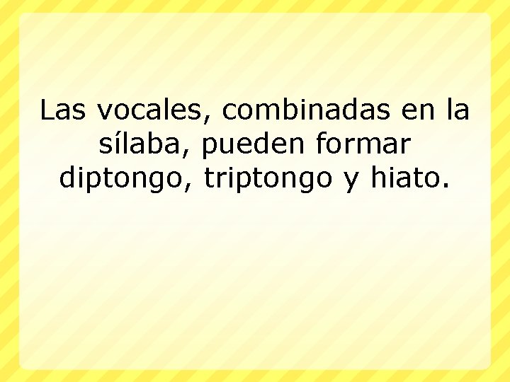 Las vocales, combinadas en la sílaba, pueden formar diptongo, triptongo y hiato. 