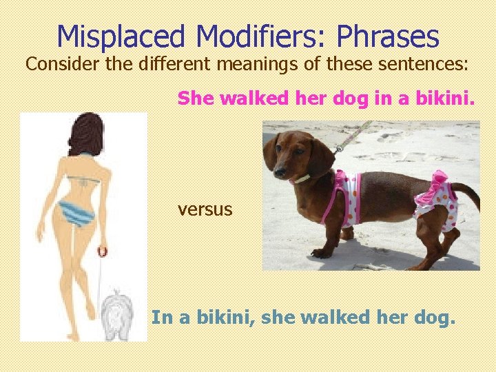 Misplaced Modifiers: Phrases Consider the different meanings of these sentences: She walked her dog