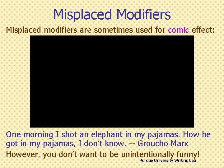 Misplaced Modifiers Misplaced modifiers are sometimes used for comic effect: One morning I shot