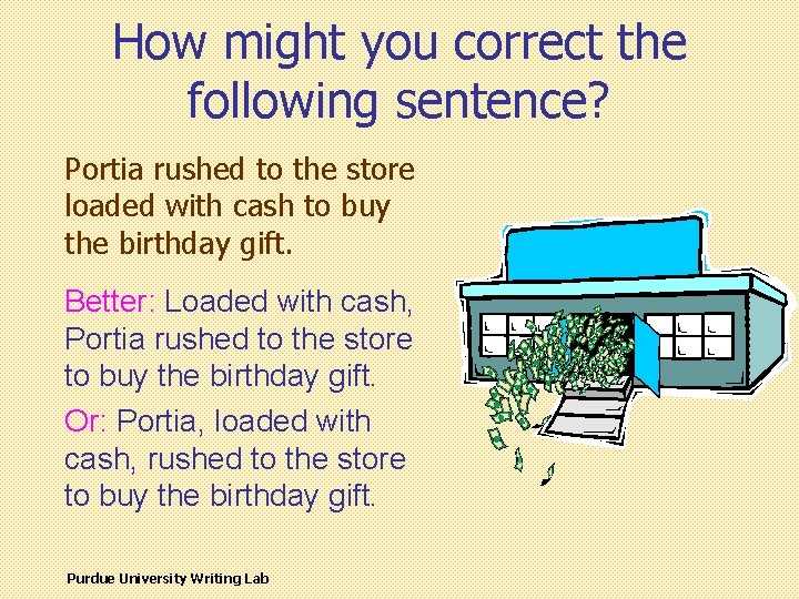 How might you correct the following sentence? Portia rushed to the store loaded with