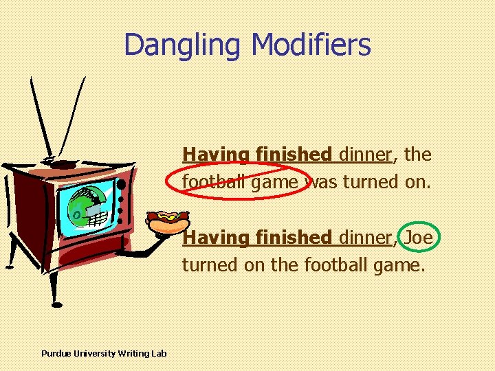 Dangling Modifiers Having finished dinner, the football game was turned on. Having finished dinner,