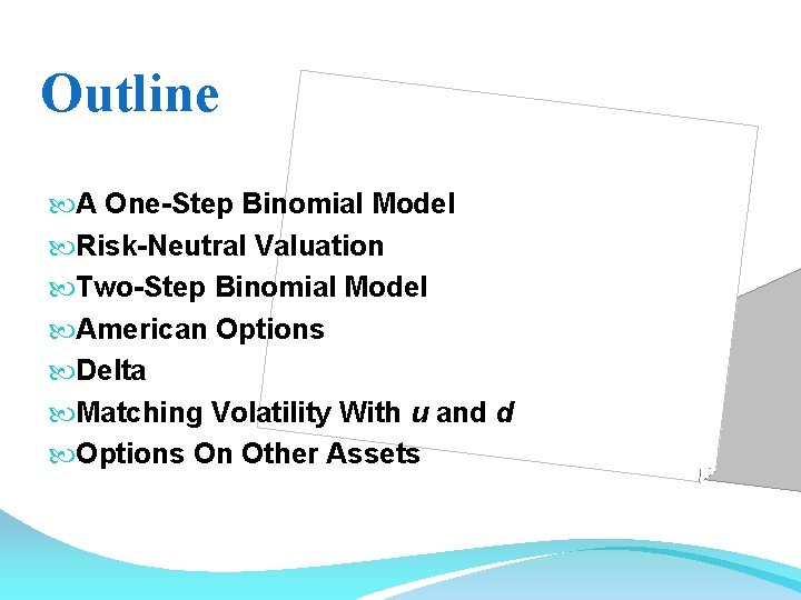 Outline A One-Step Binomial Model Risk-Neutral Valuation Two-Step Binomial Model American Options Delta Matching