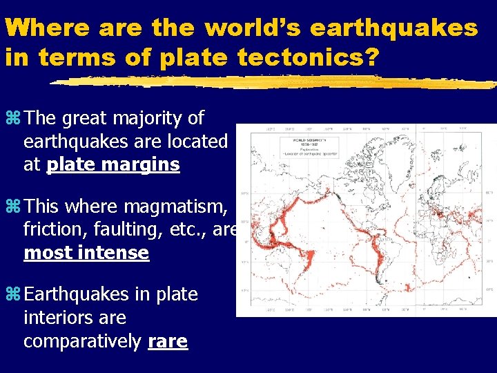 Where are the world’s earthquakes in terms of plate tectonics? z The great majority