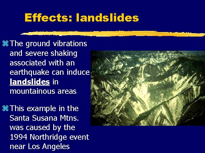 Effects: landslides z The ground vibrations and severe shaking associated with an earthquake can