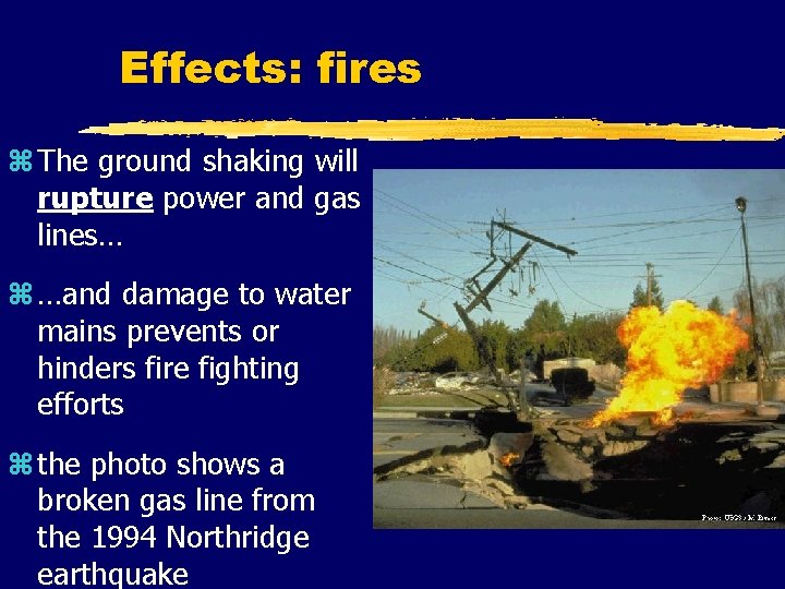 Effects: fires z The ground shaking will rupture power and gas lines… z …and