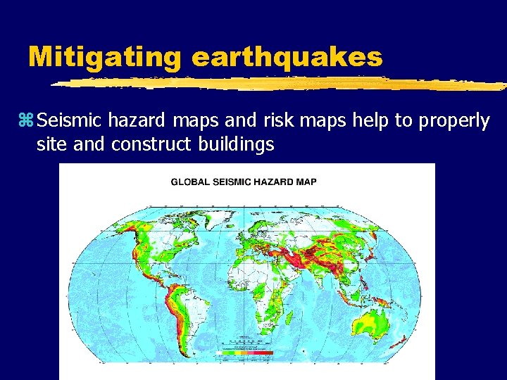 Mitigating earthquakes z Seismic hazard maps and risk maps help to properly site and