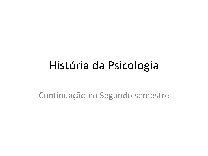 História da Psicologia Continuação no Segundo semestre 