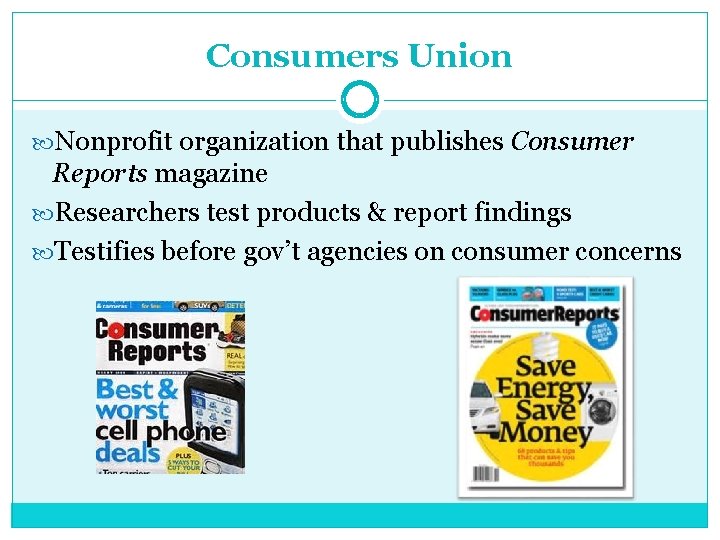 Consumers Union Nonprofit organization that publishes Consumer Reports magazine Researchers test products & report