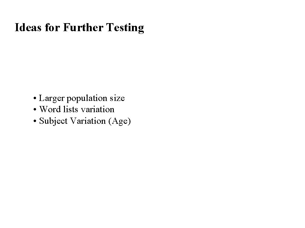 Ideas for Further Testing • Larger population size • Word lists variation • Subject Ideas for Further Testing • Larger population size • Word lists variation • Subject