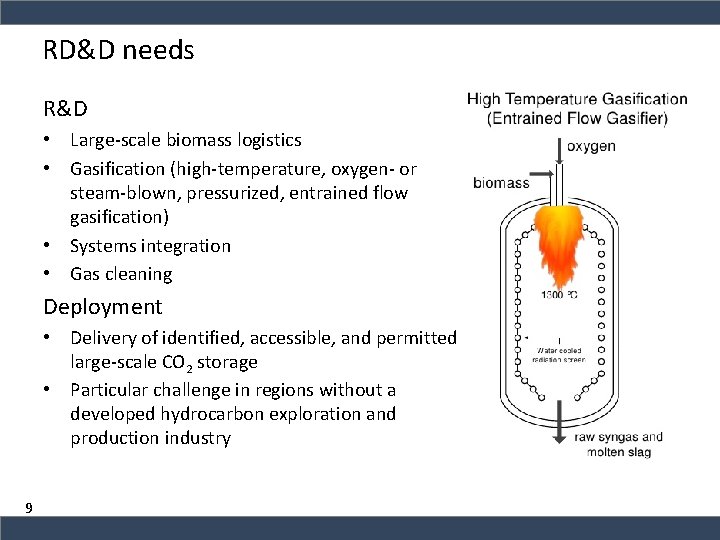RD&D needs R&D • Large-scale biomass logistics • Gasification (high-temperature, oxygen- or steam-blown, pressurized,