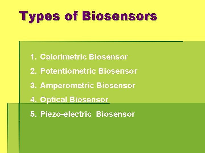 Types of Biosensors 1. Calorimetric Biosensor 2. Potentiometric Biosensor 3. Amperometric Biosensor 4. Optical