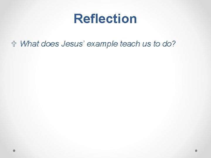 Reflection U What does Jesus’ example teach us to do? 