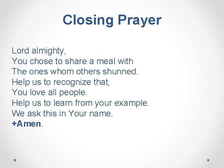 Closing Prayer Lord almighty, You chose to share a meal with The ones whom