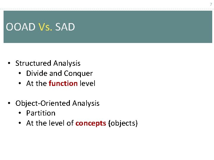 7 OOAD Vs. SAD • Structured Analysis • Divide and Conquer • At the