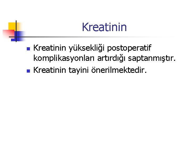 Kreatinin n n Kreatinin yüksekliği postoperatif komplikasyonları artırdığı saptanmıştır. Kreatinin tayini önerilmektedir. 