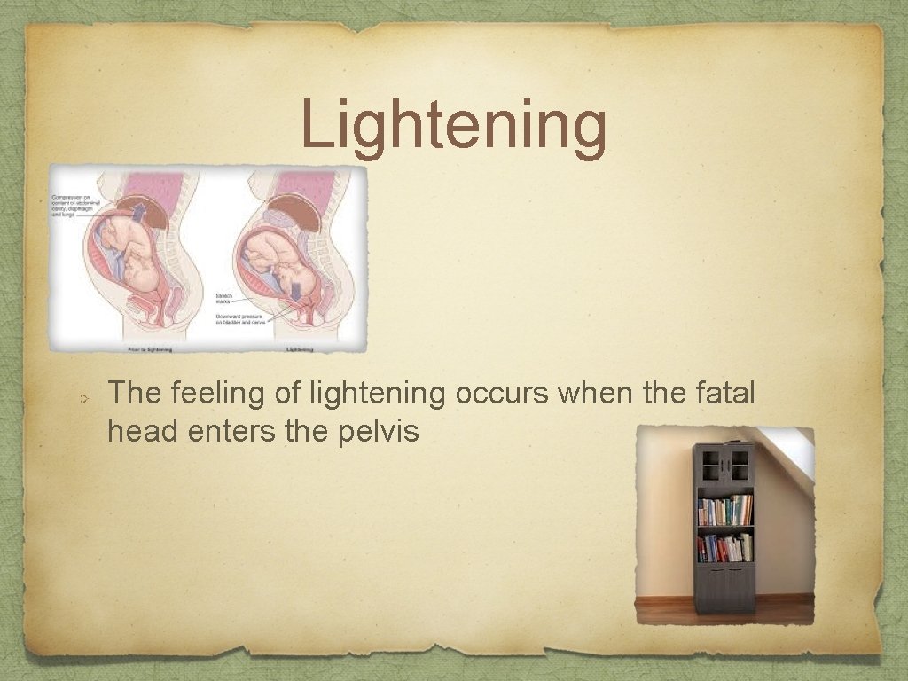 Lightening The feeling of lightening occurs when the fatal head enters the pelvis 