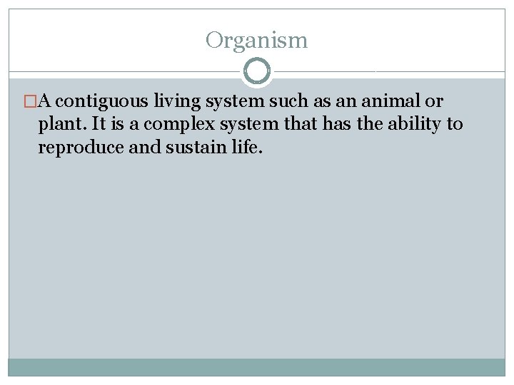 Organism �A contiguous living system such as an animal or plant. It is a