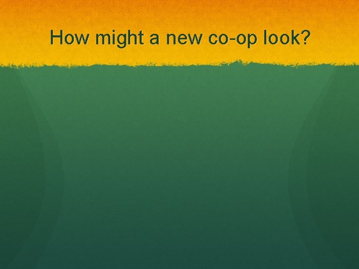 How might a new co-op look? 