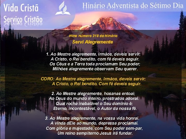 Hino número 318 do Hinário Servi Alegremente 1. Ao Mestre alegremente, irmãos, deveis servir;