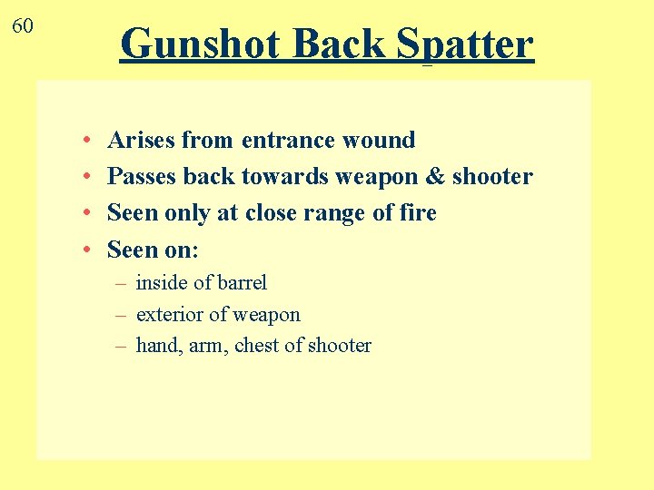60 Gunshot Back Spatter • • Arises from entrance wound Passes back towards weapon