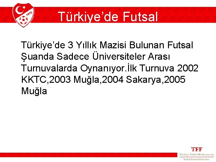 Türkiye’de Futsal Türkiye’de 3 Yıllık Mazisi Bulunan Futsal Şuanda Sadece Üniversiteler Arası Turnuvalarda Oynanıyor.