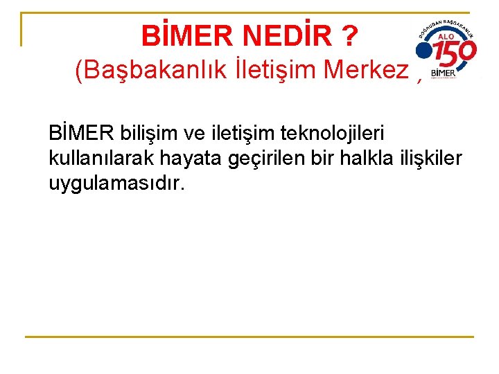 BİMER NEDİR ? (Başbakanlık İletişim Merkezi) BİMER bilişim ve iletişim teknolojileri kullanılarak hayata geçirilen