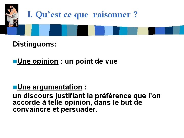 I. Qu’est ce que raisonner ? Distinguons: n. Une opinion : un point de