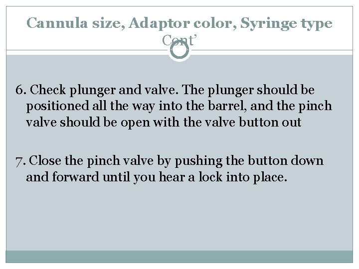 Cannula size, Adaptor color, Syringe type Cont’ 6. Check plunger and valve. The plunger