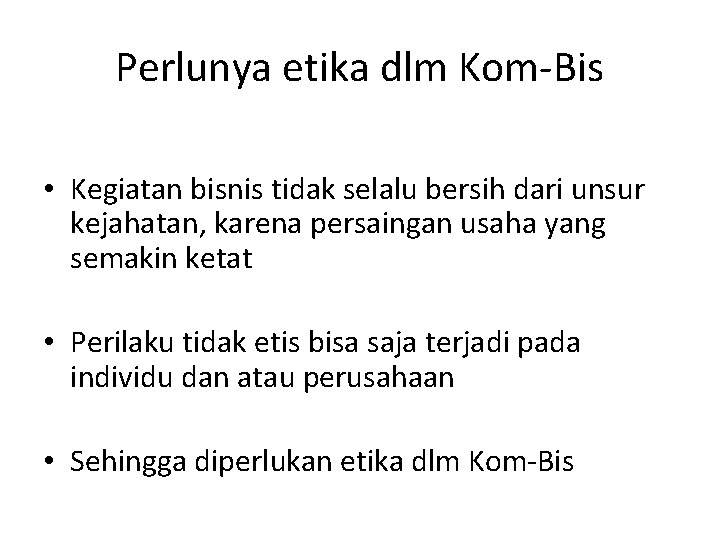 Perlunya etika dlm Kom-Bis • Kegiatan bisnis tidak selalu bersih dari unsur kejahatan, karena