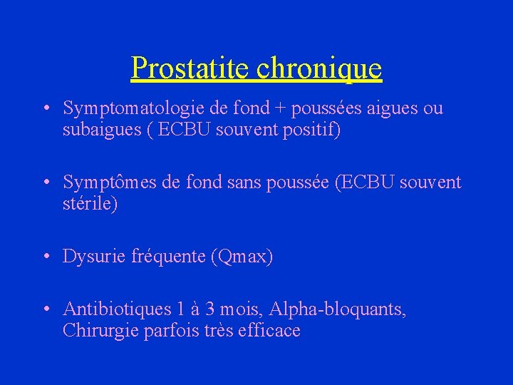 Prostatite chronique • Symptomatologie de fond + poussées aigues ou subaigues ( ECBU souvent