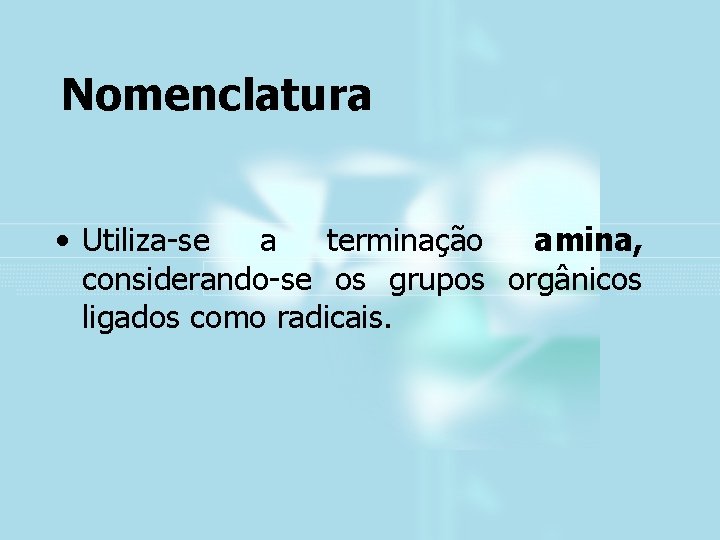 Nomenclatura • Utiliza-se a terminação amina, considerando-se os grupos orgânicos ligados como radicais. 