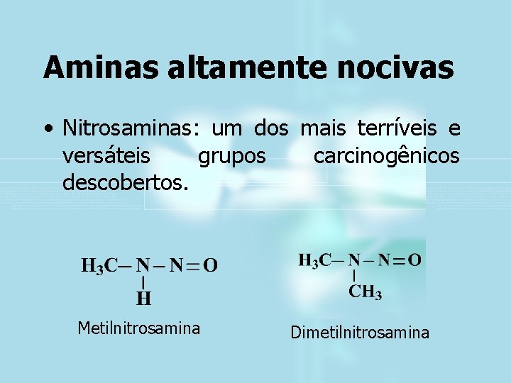 Aminas altamente nocivas • Nitrosaminas: um dos mais terríveis e versáteis grupos carcinogênicos descobertos.