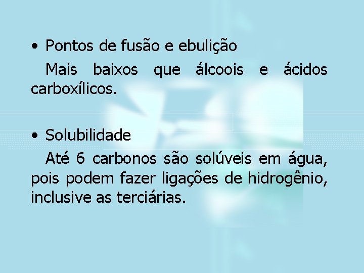  • Pontos de fusão e ebulição Mais baixos que álcoois e ácidos carboxílicos.