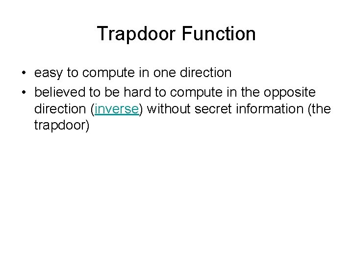 Trapdoor Function • easy to compute in one direction • believed to be hard