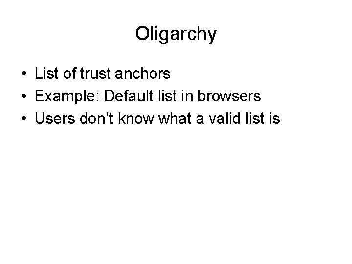 Oligarchy • List of trust anchors • Example: Default list in browsers • Users