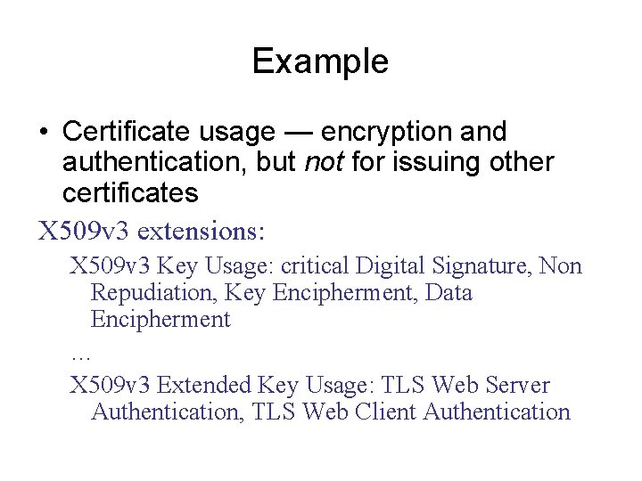 Example • Certificate usage — encryption and authentication, but not for issuing other certificates
