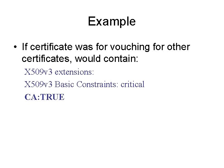 Example • If certificate was for vouching for other certificates, would contain: X 509