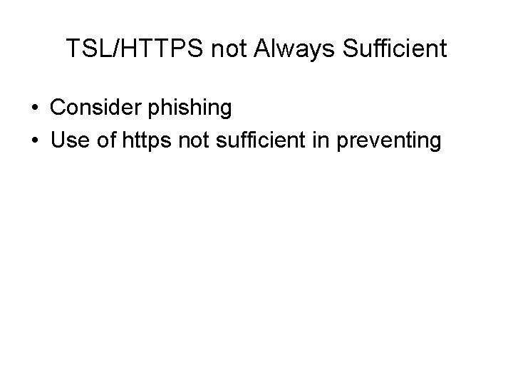 TSL/HTTPS not Always Sufficient • Consider phishing • Use of https not sufficient in
