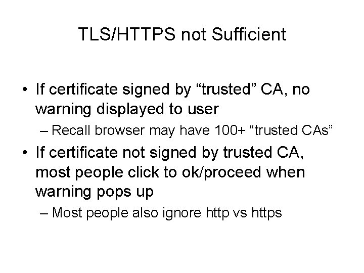 TLS/HTTPS not Sufficient • If certificate signed by “trusted” CA, no warning displayed to
