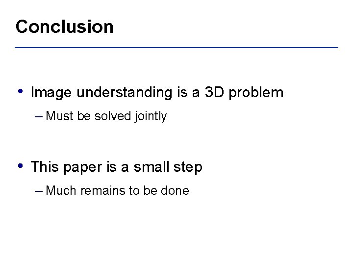 Conclusion • Image understanding is a 3 D problem – Must be solved jointly