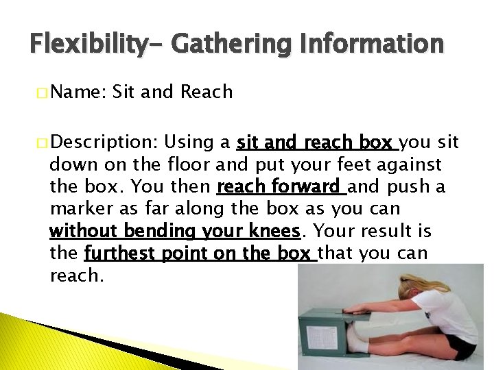 Flexibility- Gathering Information � Name: Sit and Reach � Description: Using a sit and