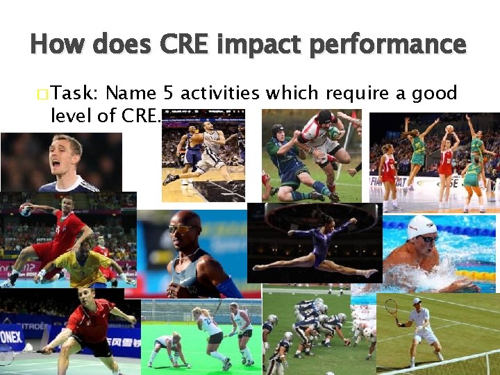 How does CRE impact performance � Task: Name 5 activities which require a good