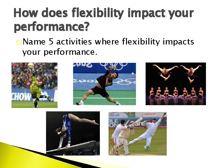 How does flexibility impact your performance? � Name 5 activities where flexibility impacts your
