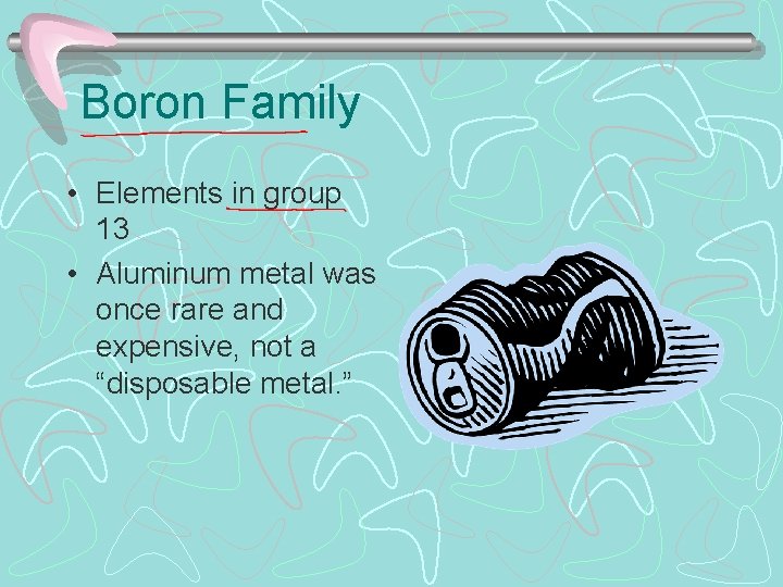 Boron Family • Elements in group 13 • Aluminum metal was once rare and