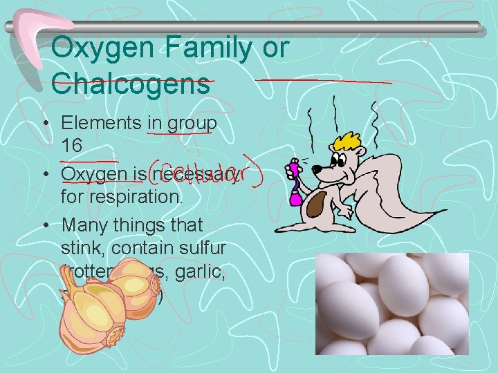 Oxygen Family or Chalcogens • Elements in group 16 • Oxygen is necessary for